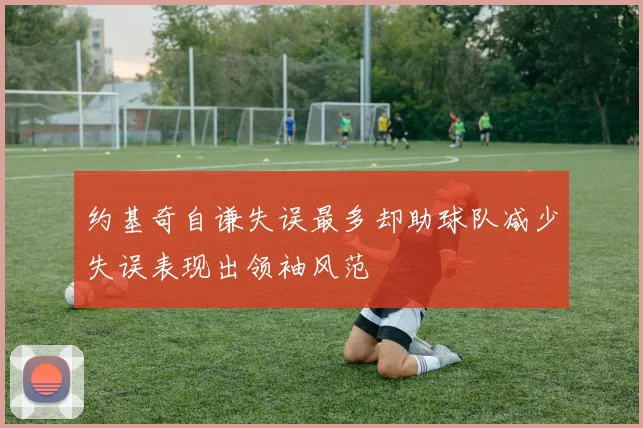 约基奇自谦失误最多却助球队减少失误表现出领袖风范
