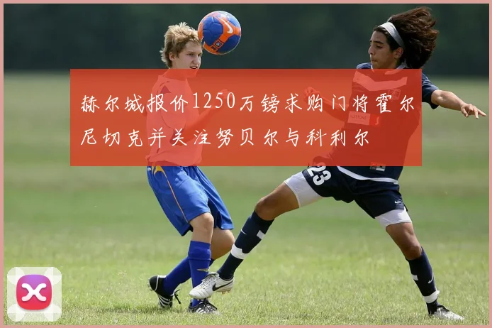 赫尔城报价1250万镑求购门将霍尔尼切克并关注努贝尔与科利尔