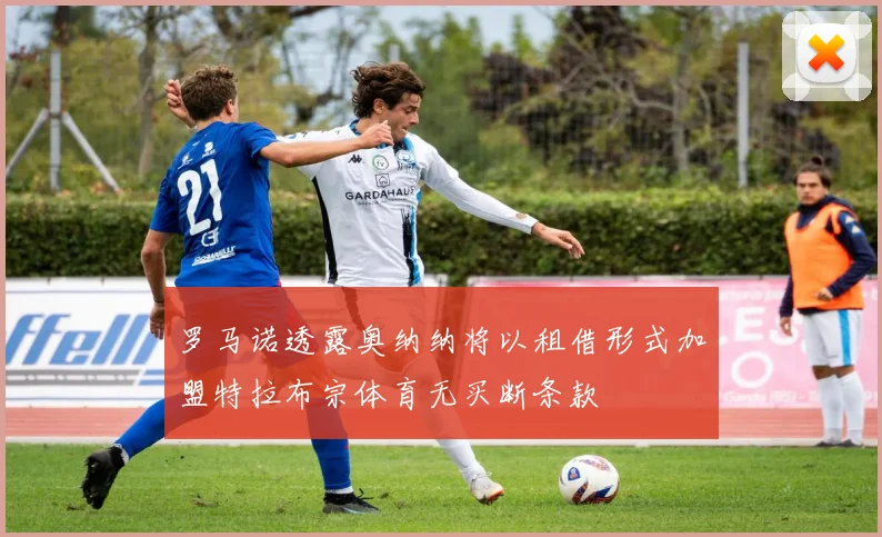 罗马诺透露奥纳纳将以租借形式加盟特拉布宗体育无买断条款