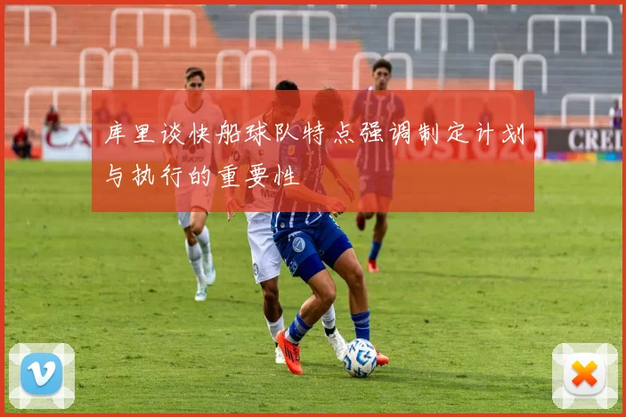 库里谈快船球队特点强调制定计划与执行的重要性