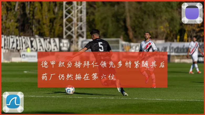 德甲积分榜拜仁领先多特紧随其后药厂仍然排在第六位
